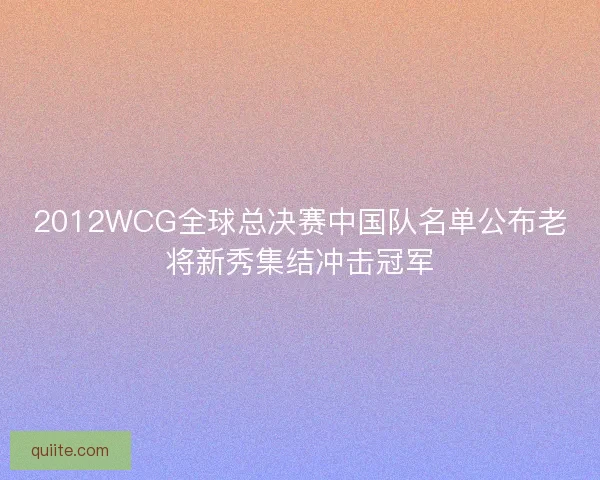 2012WCG全球总决赛中国队名单公布老将新秀集结冲击冠军