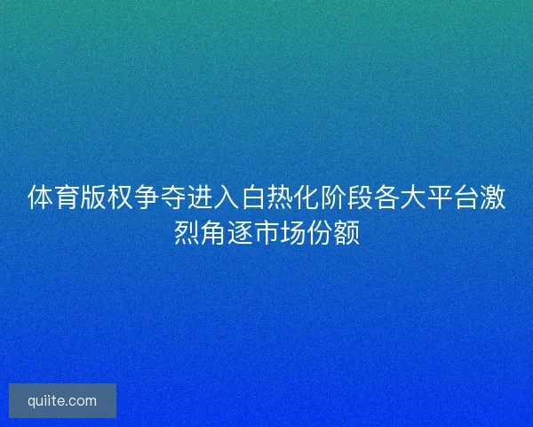 体育版权争夺进入白热化阶段各大平台激烈角逐市场份额