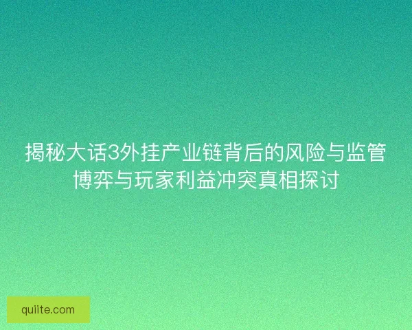 揭秘大话3外挂产业链背后的风险与监管博弈与玩家利益冲突真相探讨