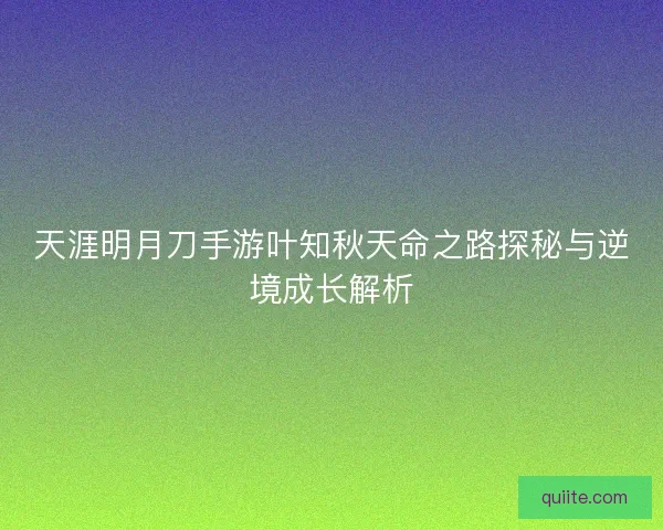天涯明月刀手游叶知秋天命之路探秘与逆境成长解析