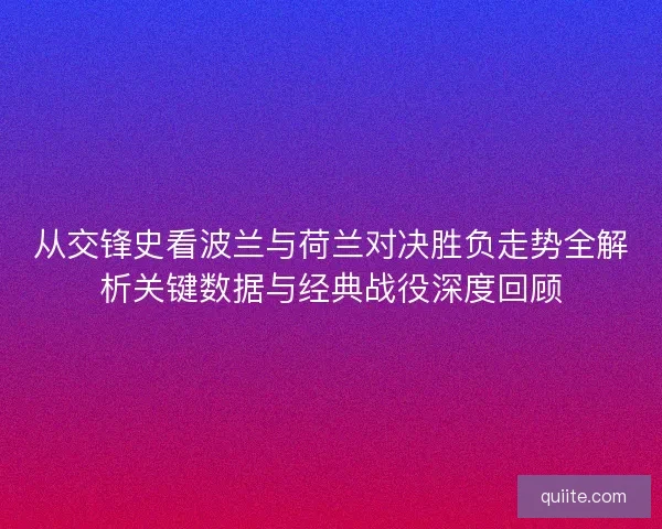 从交锋史看波兰与荷兰对决胜负走势全解析关键数据与经典战役深度回顾 从交锋史看波兰与荷兰对决胜负走势全解析关键数据与经典战役深度回顾