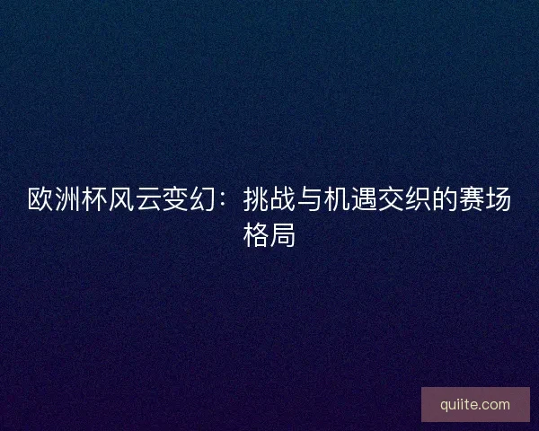 欧洲杯风云变幻：挑战与机遇交织的赛场格局