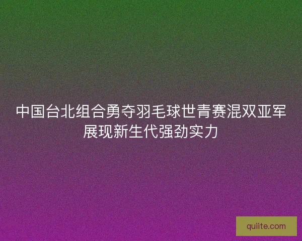 中国台北组合勇夺羽毛球世青赛混双亚军展现新生代强劲实力 中国台北组合勇夺羽毛球世青赛混双亚军展现新生代强劲实力
