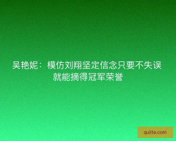 吴艳妮:模仿刘翔坚定信念只要不失误 就能摘得冠军荣誉 吴艳妮:模仿刘翔坚定信念只要不失误 就能摘得冠军荣誉